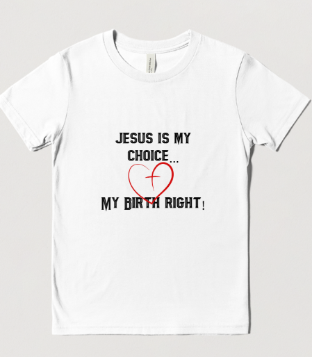 Jesus is my Choice, & my Birth right